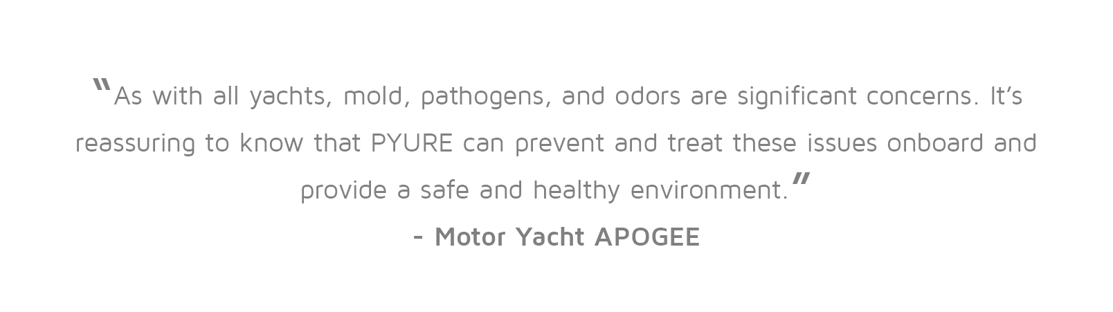 Motor Yacht APOGEE: “As with all yachts, mold, pathogens, and odors are significant concerns. It’s reassuring to know that PYURE can prevent and treat these issues onboard and provide a safe and healthy environment.”